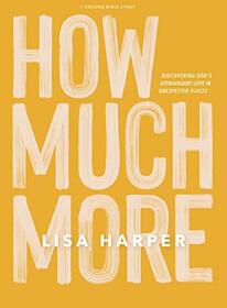 How Much More - Bible Study Book: Discovering God?s Extravagant Love In Unexpected Places