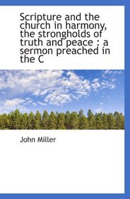 Scripture and the church in harmony, the strongholds of truth and peace : a sermon preached in the C