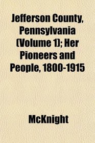 Jefferson County, Pennsylvania (Volume 1); Her Pioneers and People, 1800-1915