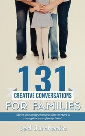 131 Creative Conversations For Families: Christ-honoring conversation starters to strengthen your family bond (Volume 2)