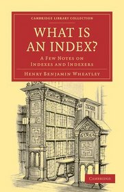 What is an Index?: A Few Notes on Indexes and Indexers (Cambridge Library Collection - Printing and Publishing History)