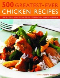 500 Greatest-Ever Chicken Recipes: The Ultimate Fully Illustrated Poultry and Game Cookbook