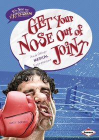Get Your Nose Out of Joint: And Other Medical Expressions (It's Just An Expression)