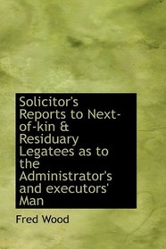 Solicitor's Reports to Next-of-kin & Residuary Legatees as to the Administrator's and executors' Man