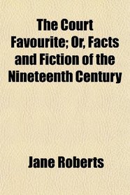 The Court Favourite; Or, Facts and Fiction of the Nineteenth Century