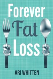 Forever Fat Loss: Escape the Low Calorie and Low Carb Diet Traps and Achieve Effortless and Permanent Fat Loss by Working with Your Biology Instead of Against It