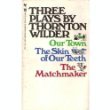 Three Plays By Thornton Wilder: Our Town, The Skin of Our Teeth, & The Matchmaker