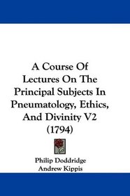 A Course Of Lectures On The Principal Subjects In Pneumatology, Ethics, And Divinity V2 (1794)