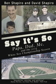 Say It's So: Papa, Dad, Me, and 2005 White Sox Championship Season