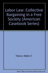 Labor Law: Collective Bargaining in a Free Society (American Casebook Series)