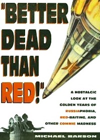 Better Dead Than Red: A Nostalgic Look at the Golden Years of Russiaphobia, Red-Baiting, and Other Commie Madness