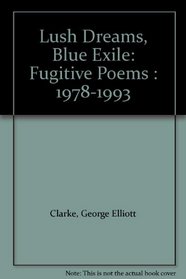 Lush Dreams, Blue Exile: Fugitive Poems : 1978-1993