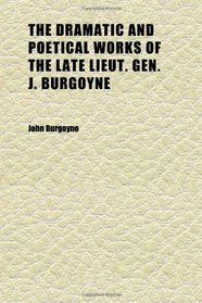 The Dramatic and Poetical Works of the Late Lieut. Gen. J. Burgoyne (Volume 2)