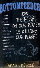 Bottomfeeder: How the Fish on Our Plates Is Killing Our Planet