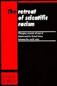 The Retreat of Scientific Racism : Changing Concepts of Race in Britain and the United States between the World Wars