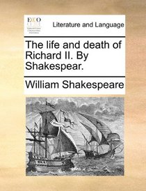 The life and death of Richard II. By Shakespear.