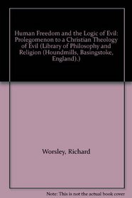 Human Freedom and the Logic of Evil: Prolegomenon to a Christian Theology of Evil (Library of Philosophy and Religion (Houndmills, Basingstoke, England).)