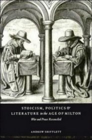 Stoicism, Politics and Literature in the Age of Milton : War and Peace Reconciled