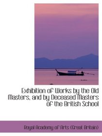 Exhibition of Works by the Old Masters, and by Deceased Masters of the British School