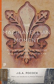 The Machiavellian Moment: Florentine Political Thought and the Atlantic Republican Tradition (Princeton Classics)