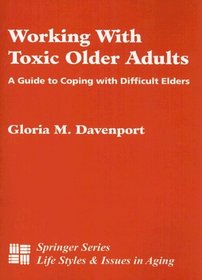 Working With Toxic Older Adults (soft cover): A Guide to Coping With Difficult Elders (Springer Series on Life Styles and Issues in Aging)