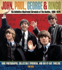 John, Paul, George, and Ringo: The Definitive Illustrated Chronicle of the Beatles, 1960-1970: Rare Photographs, Collectible Ephemera, and Day-by-Day Timeline