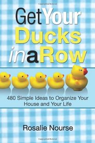 Get Your Ducks in a Row: 480 Simple Ideas to Organize Your House and Your Life