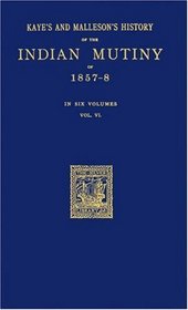Kaye's and Malleson's History of the Indian Mutiny of 1857-8 Vol. 6