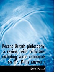 Recent British philosophy: a review, with criticisms; including some comments on Mr. Mill's answer t