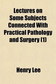 Lectures on Some Subjects Connected With Practical Pathology and Surgery (1)