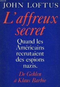 L'affreux secret: De Gehlen a Klaus Barbie : quand les americains recrutaient des espions nazis (French Edition)