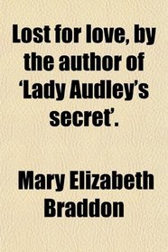 Lost for love, by the author of 'Lady Audley's secret'.