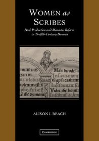 Women as Scribes : Book Production and Monastic Reform in Twelfth-Century Bavaria (Cambridge Studies in Palaeography and Codicology)