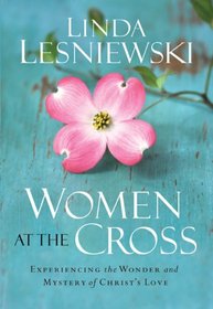 Women at the Cross: Experiencing the Wonder and Mystery of Christs Love