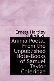 Anima Poet From the Unpublished Note-Books of Samuel Taylor Coleridge