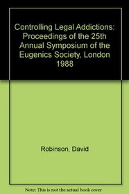 Controlling Legal Addictions: Proceedings of the 25th Annual Symposium of the Eugenics Society, London 1988
