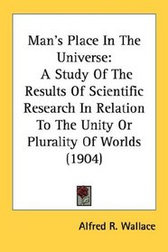 Man's Place In The Universe: A Study Of The Results Of Scientific Research In Relation To The Unity Or Plurality Of Worlds (1904)