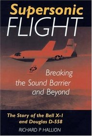 Supersonic Flight: Breaking the Sound Barrier and Beyond : The Story of the Bell X-1 and Douglas D-558
