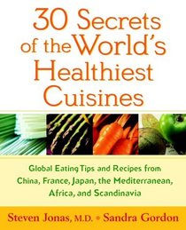 30 Secrets of the World's Healthiest Cuisines: Global Eating Tips and Recipes From China, France, Japan, the Mediterranean, Africa, and Scandinavia