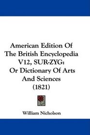 American Edition Of The British Encyclopedia V12, SUR-ZYG: Or Dictionary Of Arts And Sciences (1821)