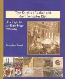 The Knights of Labor and the Haymarket Riot: The Fight for an Eight-Hour Workday (America's Industrial Society in the Nineteenth Century.)