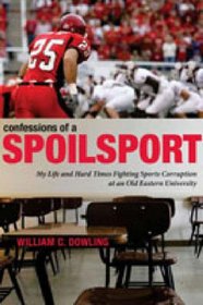 Confessions of a Spoilsport: My Life and Hard Times Fighting Sports Corruption at an Old Eastern University (Penn State Press)