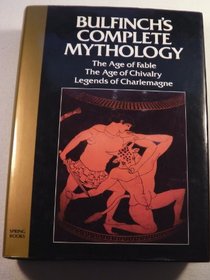 Bulfinch's Complete Mythology: The Age of Fable the Age of Chivalry Legends of Charlemagne