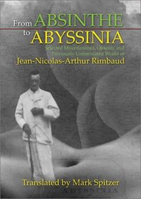 From Absinthe to Abyssinia: Selected Miscellaneous, Obscure and Previously Untranslated Works of Jean-Nicolas-Arthur Rimbaud