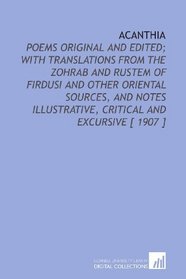 Acanthia: Poems Original and Edited; With Translations From the Zohrab and Rustem of Firdusi and Other Oriental Sources, and Notes Illustrative, Critical and Excursive [ 1907 ]