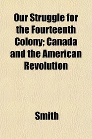 Our Struggle for the Fourteenth Colony; Canada and the American Revolution