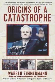 Origins of a Catastrophe : Yugoslavia and Its Destroyers- -America's Last Ambassador Tells What Happened an d Why