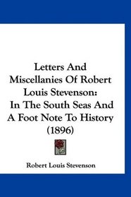 Letters And Miscellanies Of Robert Louis Stevenson: In The South Seas And A Foot Note To History (1896)