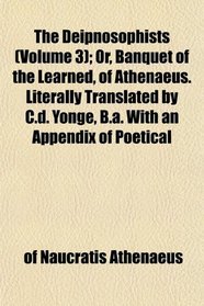 The Deipnosophists (Volume 3); Or, Banquet of the Learned, of Athenaeus. Literally Translated by C.d. Yonge, B.a. With an Appendix of Poetical