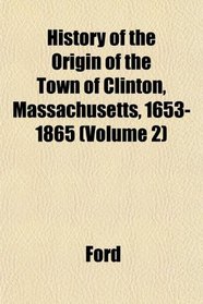 History of the Origin of the Town of Clinton, Massachusetts, 1653-1865 (Volume 2)